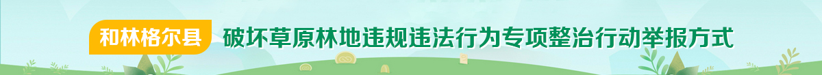 和林格尔县破坏草原林地违规违法行为专项整治行动举报方式