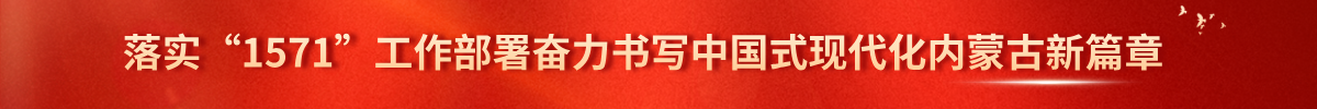 落实“1571”工作部署奋力书写中国式现代化内蒙古新篇章