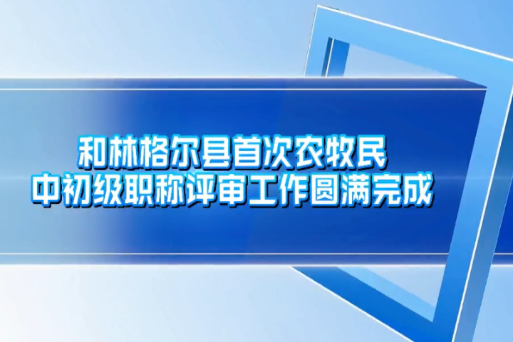 和林格尔县首次农牧民中初级职称评审工作圆满完成