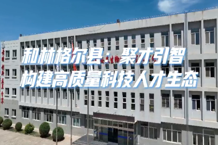 和林格尔县：聚才引智 构建高质量科技人才生态